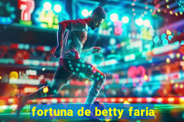 fortuna de betty faria